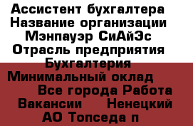 Ассистент бухгалтера › Название организации ­ Мэнпауэр СиАйЭс › Отрасль предприятия ­ Бухгалтерия › Минимальный оклад ­ 15 500 - Все города Работа » Вакансии   . Ненецкий АО,Топседа п.